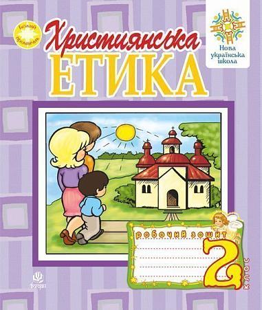 Християнська етика. Робочий зошит. 2 клас. Вид. 3-є, доп. і перероб.