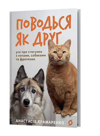 Поводься як друг. Усе про стосунки з котами, собаками...  Анастасія Крамаренко