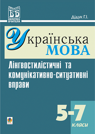 Лінгвостилістичні та комунікативно-ситуативні вправи на уроках української мови у 5-7 кл. Дідук Г.І.