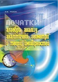 Початки алгебри, аналізу, аналітичної геометрії і теорії ймовірностей: Навчальний посібник  Рудик О.Б.