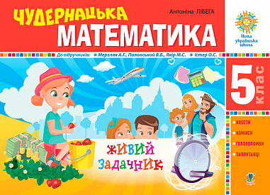 Чудернацька математика : "Живий" задачник за програмою 5 класу. НУШ  Лібега А.І.