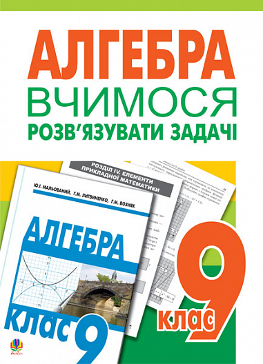 Вчимося розв’язувати задачі з алгебри. 9 клас: Посібник для тренування.