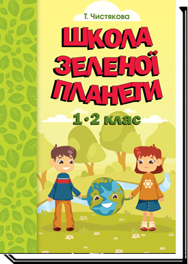 Школа Зеленої Планети. 1—2 клас. Дидактичний посібник з доповненою реальністю   Т. Чистякова.