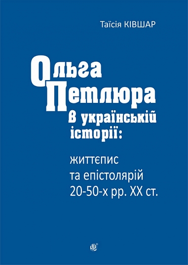 Ольга Петлюра в українській історії: життєпис та епістолярій 20-50-х рр. ХХ ст.  Ківшар Таїсія