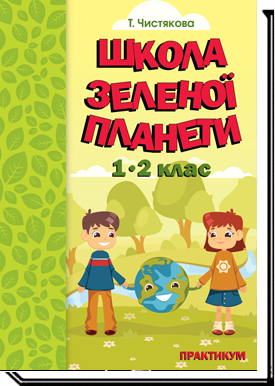 Школа Зеленої Планети. 1—2 клас. Практикум  до дидактичного посібника з доповненою реальністю  Т. Чистякова