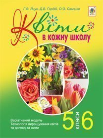 Квіти в кожну школу. Варіативний модуль. Технологія вирощування квітів та догляд за ними : 5-6 класи