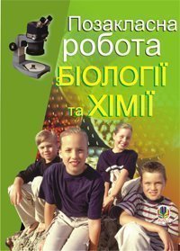 Позакласна робота з біології та хімії: Посібник для вчителя.  Кучер Л.Є. та ін.