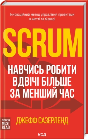 Scrum. Навчись робити вдвічі більше за менший час. Сазерленд Дж.