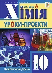 Хімія : уроки-проекти : академічний рівень : 10 клас Дячук Л.С.