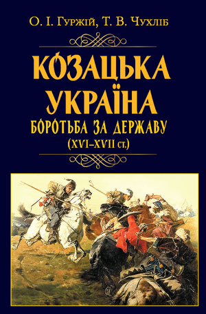 Козацька Україна. Боротьба за Державу (XVI-XVIIст.)  Гуржій Олександр, Чухліб Тарас