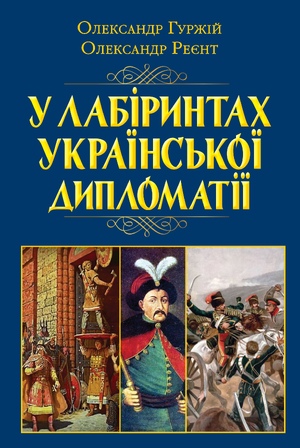 У лабіринтах української дипломатії. Від князівської доби до початку ХХ століття  Гуржій Олександр, Реєнт Олександр