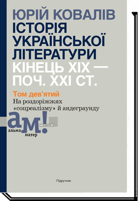 ІСТОРІЯ УКРАЇНСЬКОЇ ЛІТЕРАТУРИ (кін. ХІХ-поч. ХХІ ст.) : У 10 томах. Т. 9 : На роздоріжжях "соцреалізму" й андеграунду  Ковалів Ю.
