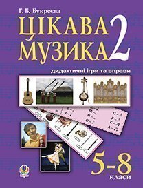 Цікава музика -2 : дидактичні ігри та вправи: 5-8 класи Букреєва Г.Б.