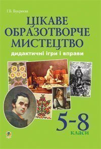Цікаве образотворче мистецтво. Дидактичні ігри і вправи. 5-8 класи.