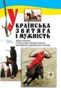 Українська звитяга і мужність: Хрестоматія  з військово-патріотичного виховання молоді.