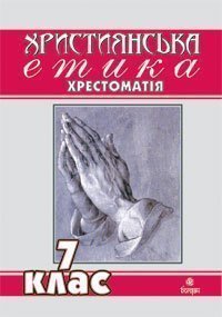 Християнська етика.Хрестоматія. 7 клас