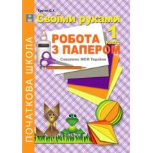 Своїми руками. Робота з папером. 1 клас. Рекомендовано МОН України  Третяк С.К.