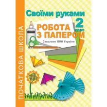 Своїми руками. Робота з папером. 2 клас. Рекомендовано МОН України  Третяк С.К.