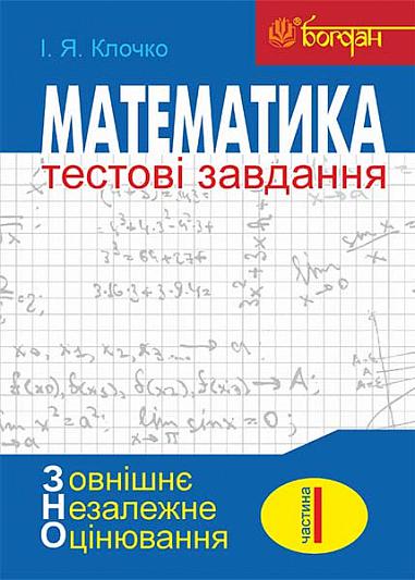 Математика: Тестові завдання. Частина І  Алгебра (зовнішнє незалежне оцінювання)  Клочко І.Я.