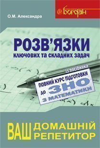 Математика : повний курс підготовки до ЗНО та ДПА : розв’язки задач. Александра О.М.