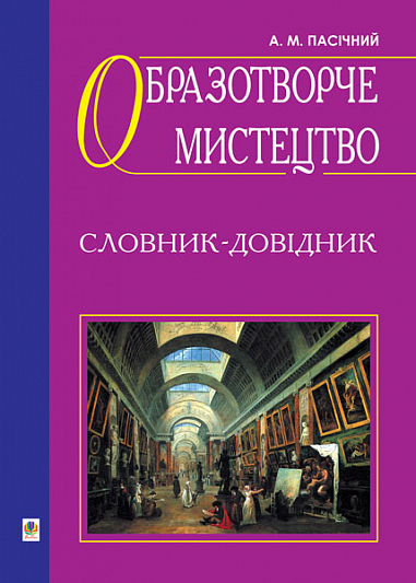 Образотворче мистецтво. Словник-довідник. Пасічний А.М.