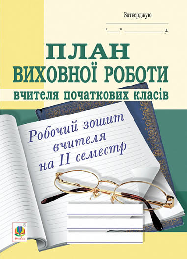 План виховної роботи вчителя початкових класів: робочий зошит вчителя: ІІ семестр.