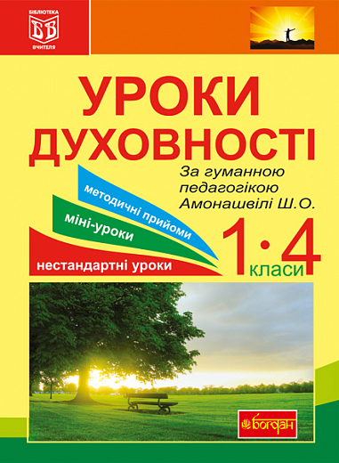 Уроки духовності. За гуманною педагогікою Амонашвілі Ш.О. : посібник для вчителя.
