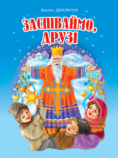 Заспіваймо, друзі!: Збірник пісень для дітей дошкільного та молодшого шкільного віку.  Дем"янчук В.П.