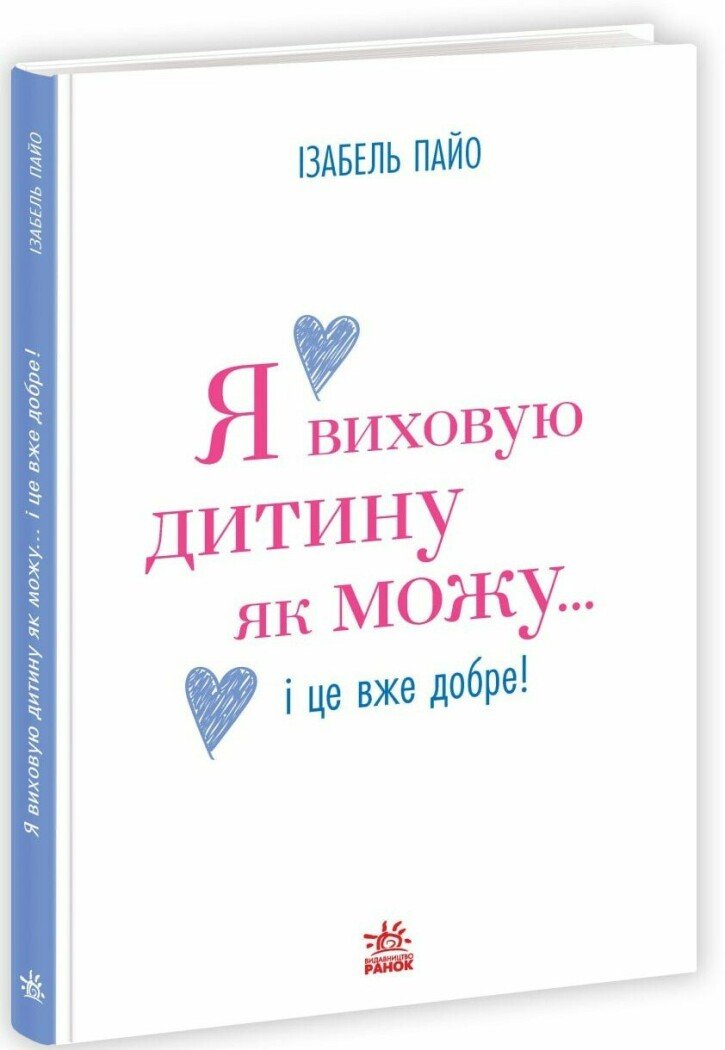 Практична психологія : Я виховую дитину як можу… і це вже добре!  Ізабель Пайо