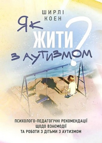 Як жити з аутизмом? Психолого-педагогічні рекомендації щодо взаємодії тароботи з дітьми з аутизмом