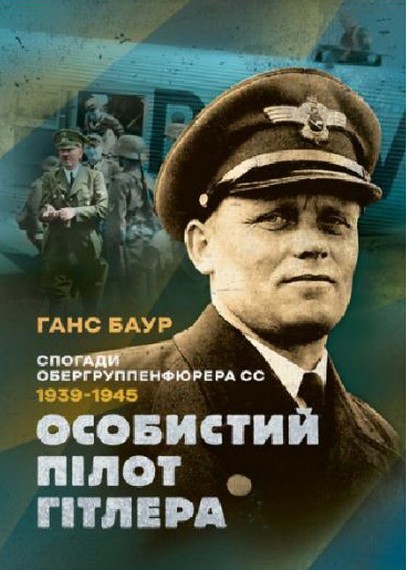 Особистий пілот Гітлера. Спогади обергруппенфюрера СС. 1939 — 1945. Ганс Баур