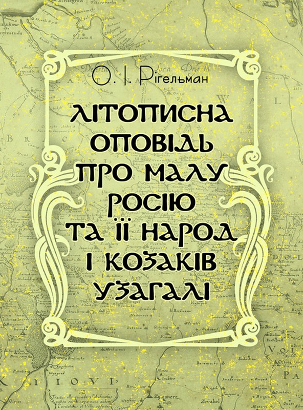 Літописна оповідь про Малу Росію та її народ і козаків узагалі. Рігельман О.І.
