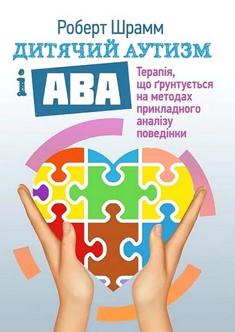 Дитячий аутизм і АВА: терапія, що грунтується на методах прикладного аналізу поведінки.  Роберт Шрамм