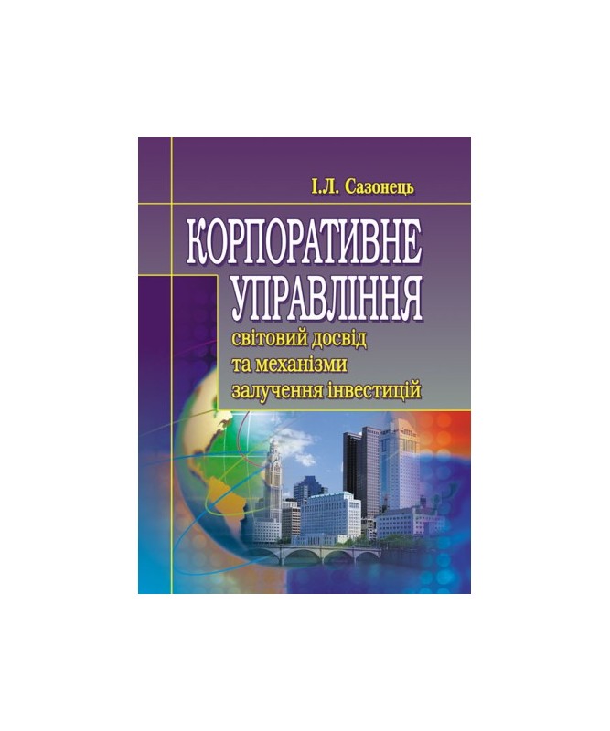 Корпоративне управління: світовий досвід та механізм залучення інвестицій. Сазонець І.Л.