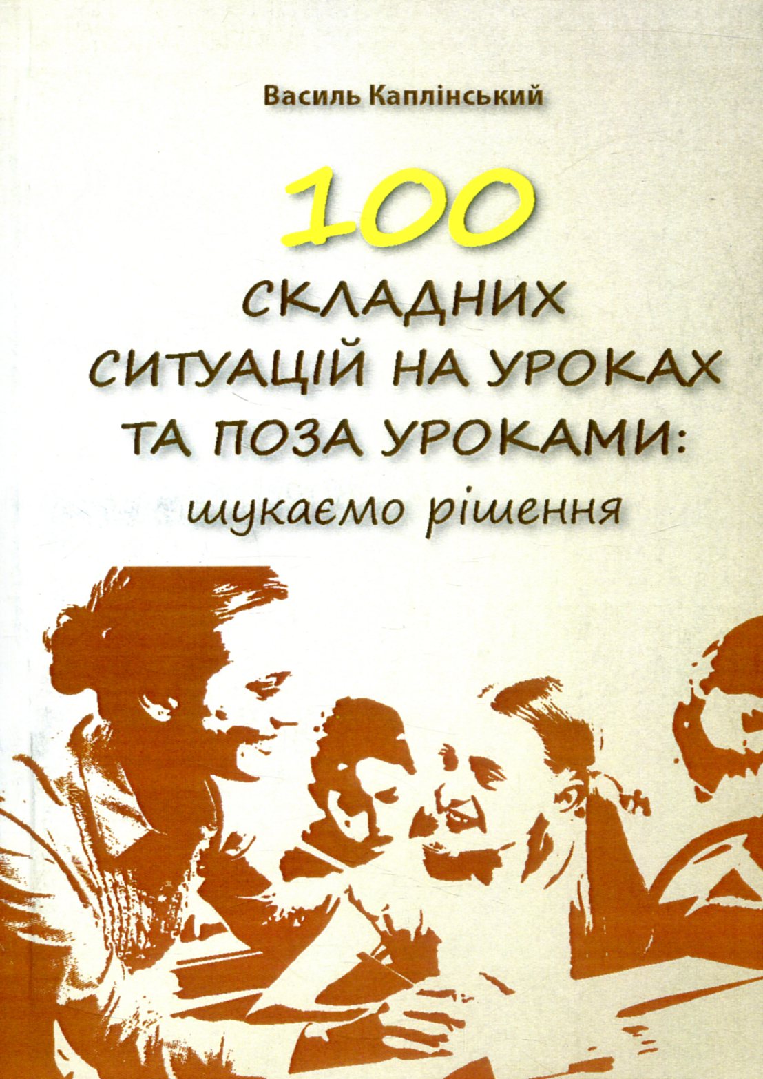 100 складних ситуацій на уроках та поза уроками: шукаємо рішення. Каплінський Василь