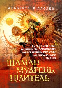 Шаман, мудрець, цілитель. Як зцілити себе та інших за допомогою енергетичних практик