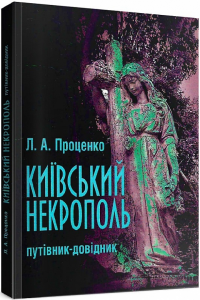 Київський некрополь: путівник-довідник. Проценко Л. А.