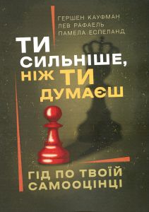 Ти сильніше, ніж ти думаєш. Гід по твоїй самооцінці.  Гершен Кауфман, Лев Рафаель, Памела Еспеланд