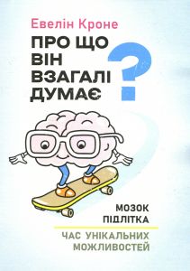 Про що він взагалі думає? Мозок підлітка: час унікальних можливостей. Евелін Кроне