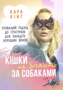 Кішки не бігають за собаками. Зухвалий підхід до стосунків для занадто хороших жінок.   Кара Кінг