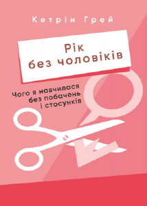 Рік без чоловіків. Чого я навчилася без побачень і стосунків. Кетрін Грей