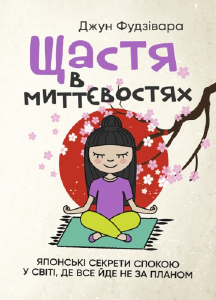 Щастя в миттєвостях. Японські секрети спокою у світі, де все йде не за планом. Джун Фудзівара