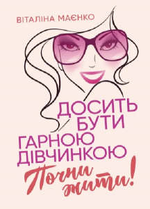 Досить бути гарною дівчинкою. Почни жити. Віталіна Маєнко
