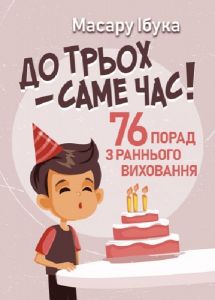 До трьох – саме час! 76 порад з раннього виховання. Масару Ібука