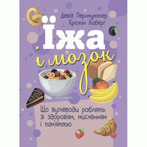 Їжа і мозок. Що вуглеводи роблять зі здоров’ям, мисленням і пам’яттю. Девід Перлмуттер, Крістін Лоберг