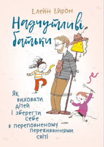 Надчутливі батьки. Як виховати дітей і зберегти себе в переповненому переживаннями світі.  Елейн Ейрон