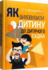 Як виховувати дитину до дитячого садка. Москаленко Г. Т.