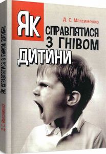 Як справлятися з гнівом дитини. Практична психологія. Максименко Д. С