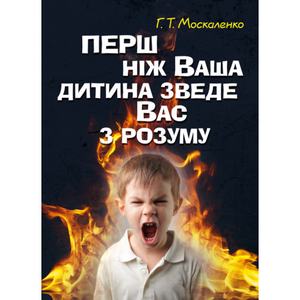 Перш ніж ваша дитина зведе вас з розуму. Москаленко Г. Т.