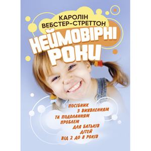 Неймовірні роки. Посібник з виявленням та подоланням проблем для батьків дітей від 2 до 8 років.  Каролін Вебстер-Стреттон